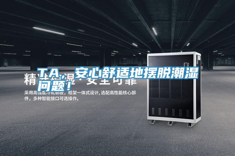 TA,安心舒適地擺脫潮濕問題!