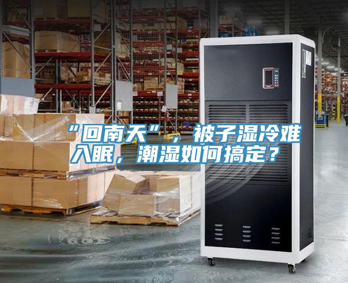 “回南天”，被子濕冷難入眠，潮濕如何搞定？