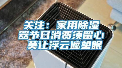 關注:家用除濕器節日消費須留心 莫讓浮云遮望眼