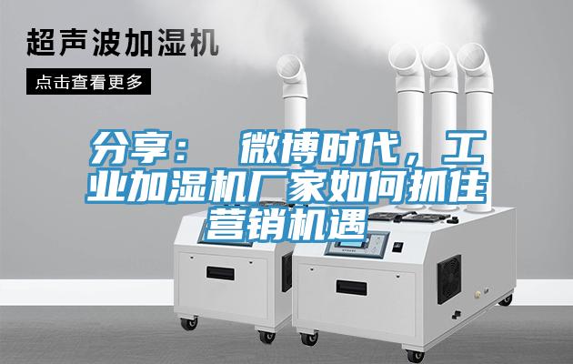 分享： 微博時代，工業加濕機廠家如何抓住營銷機遇