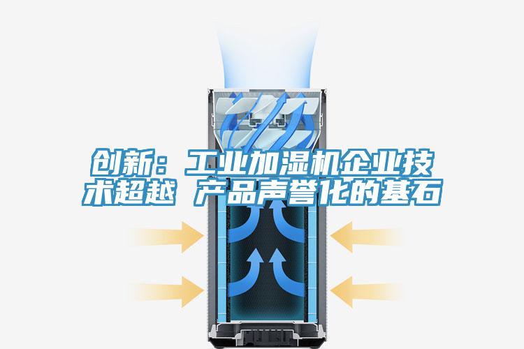 創(chuàng)新：工業(yè)加濕機企業(yè)技術超越 產品聲譽化的基石