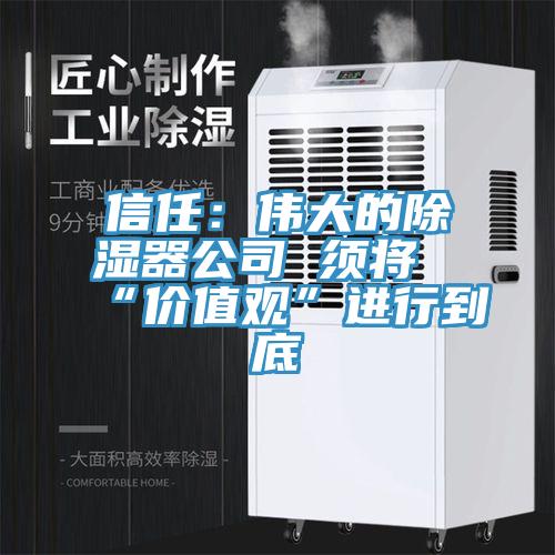 信任:偉大的除濕器公司 須將“價(jià)值觀”進(jìn)行到底
