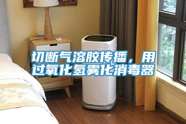 切斷氣溶膠傳播,用過氧化氫霧化消毒器