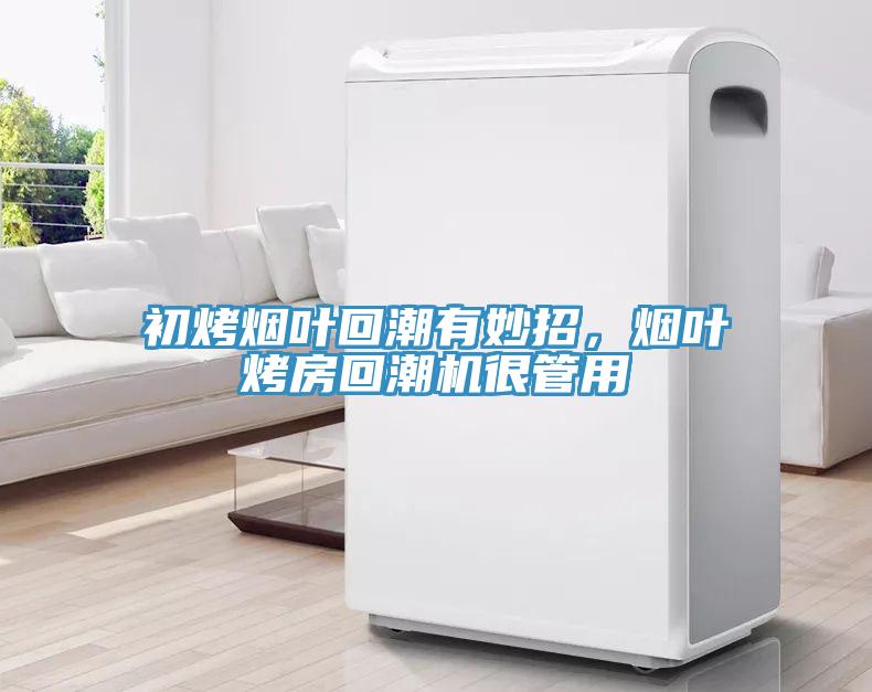 初烤煙葉回潮有妙招，煙葉烤房回潮機很管用