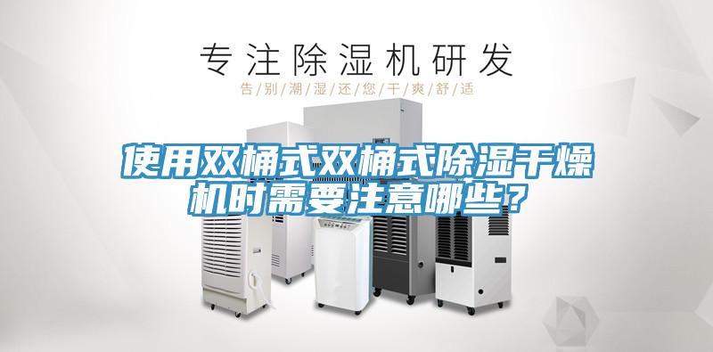 使用雙桶式雙桶式除濕干燥機時需要注意哪些?