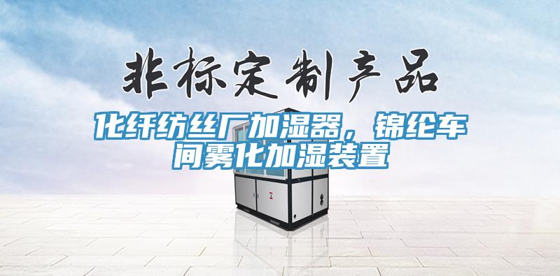 化纖紡絲廠加濕器，錦綸車間霧化加濕裝置