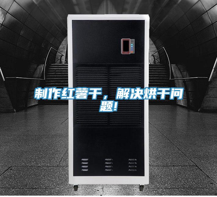 制作紅薯干,解決烘干問題!