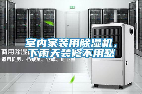 室內(nèi)家裝用除濕機(jī),下雨天裝修不用愁