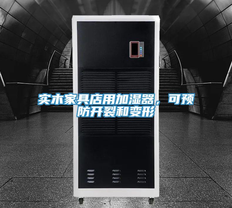 實木家具店用加濕器,可預防開裂和變形