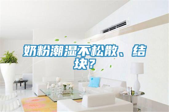 奶粉潮濕不松散、結塊?