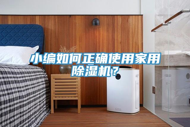 小編如何正確使用家用除濕機(jī)?