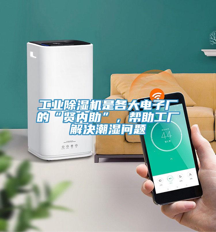 工業除濕機是各大電子廠的“賢內助”,幫助工廠解決潮濕問題
