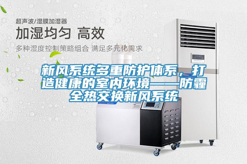 新風系統多重防護體系，打造健康的室內環境——防霾全熱交換新風系統