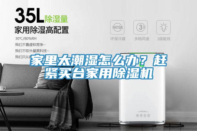 家里太潮濕怎么辦?趕緊買臺家用除濕機