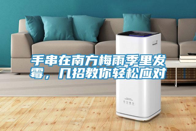 手串在南方梅雨季里發霉，幾招教你輕松應對