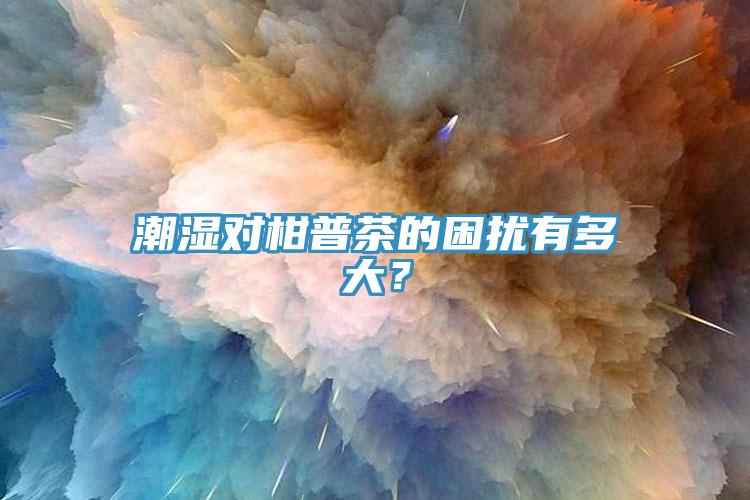 潮濕對(duì)柑普茶的困擾有多大?