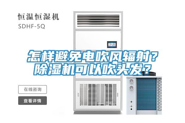 怎樣避免電吹風(fēng)輻射?除濕機(jī)可以吹頭發(fā)?