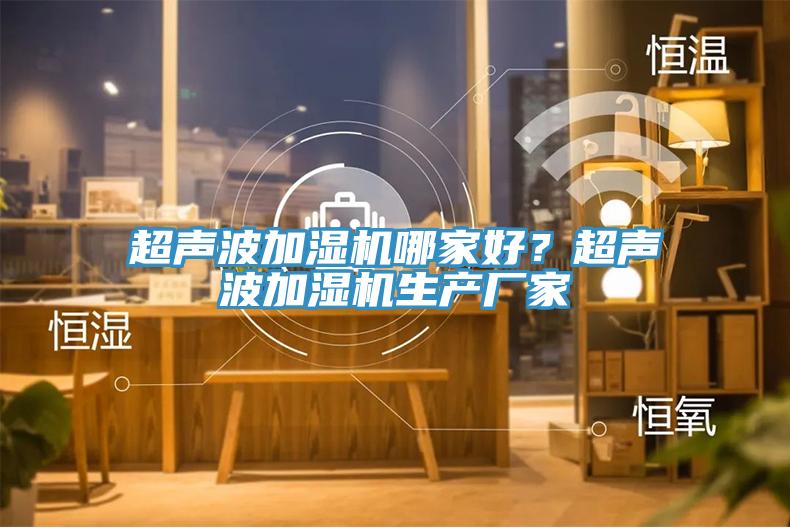 超聲波加濕機(jī)哪家好?超聲波加濕機(jī)生產(chǎn)廠家