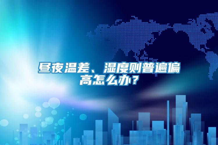 晝夜溫差、濕度則普遍偏高怎么辦?