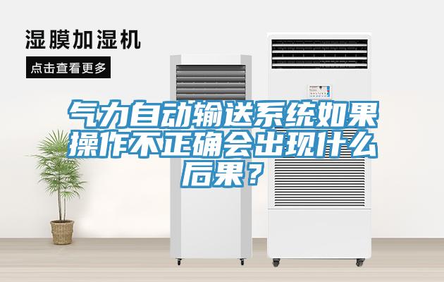 氣力自動輸送系統如果操作不正確會出現什么后果？