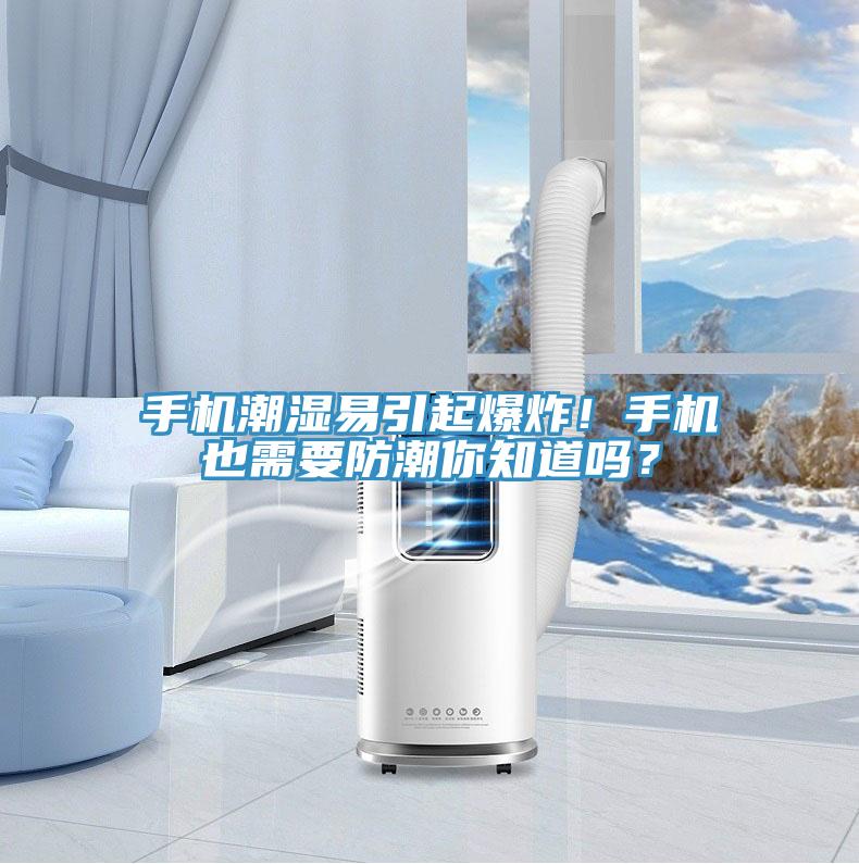 手機潮濕易引起爆炸！手機也需要防潮你知道嗎？