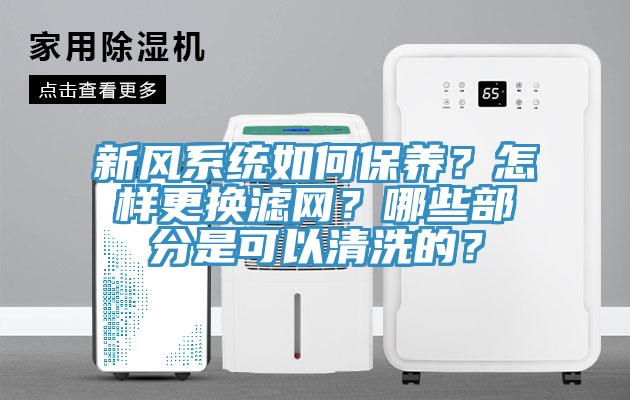 新風系統如何保養？怎樣更換濾網？哪些部分是可以清洗的？