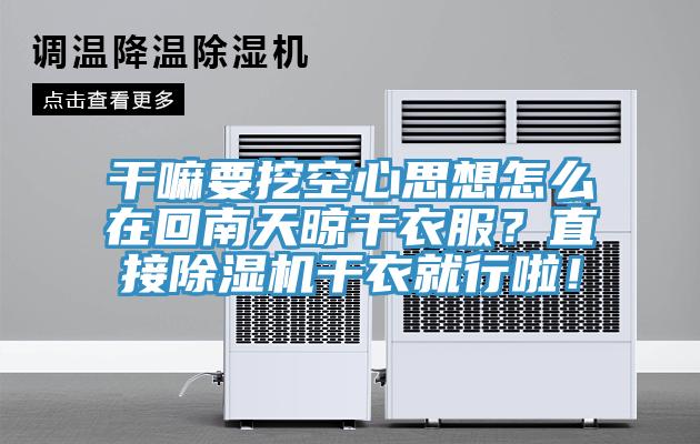 干嘛要挖空心思想怎么在回南天晾干衣服?直接除濕機干衣就行啦!