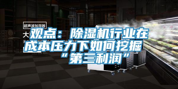 觀點(diǎn)：除濕機(jī)行業(yè)在成本壓力下如何挖掘“第三利潤”