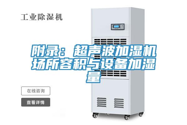 附錄:超聲波加濕機場所容積與設(shè)備加濕量