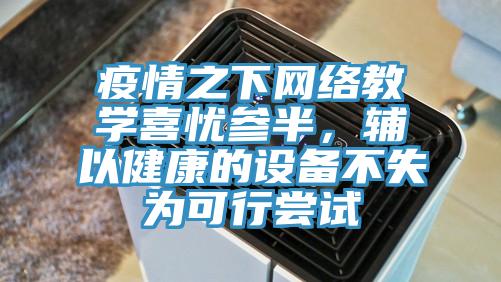 疫情之下網絡教學喜憂參半，輔以健康的設備不失為可行嘗試