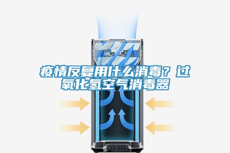 疫情反復用什么消毒？過氧化氫空氣消毒器