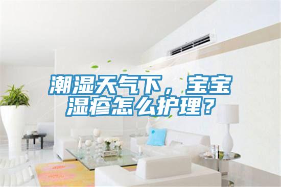 潮濕天氣下，寶寶濕疹怎么護(hù)理？