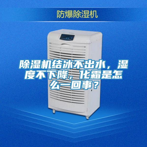 除濕機(jī)結(jié)冰不出水，濕度不下降，化霜是怎么一回事？