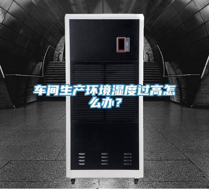 車間生產(chǎn)環(huán)境濕度過(guò)高怎么辦？