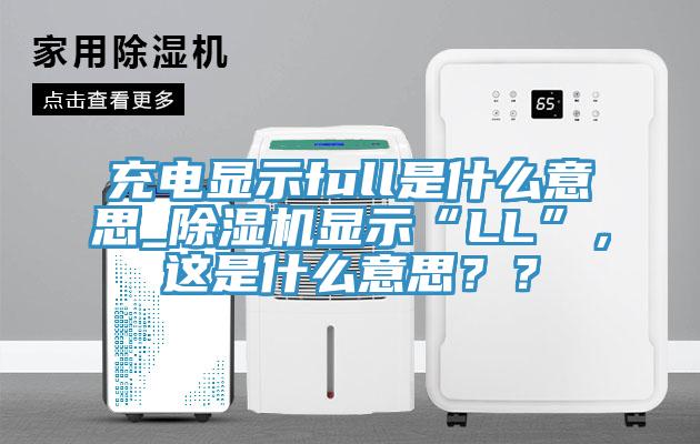 充電顯示full是什么意思_除濕機顯示“LL”，這是什么意思？？