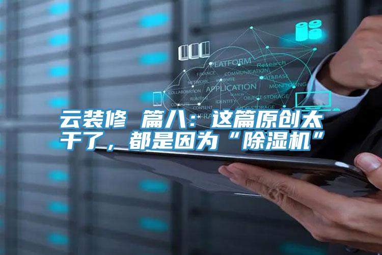 云裝修 篇八：這篇原創(chuàng)太干了，都是因為“除濕機(jī)”