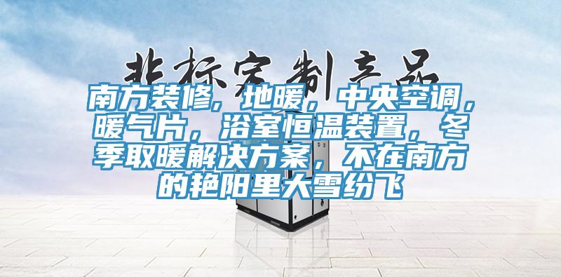 南方裝修, 地暖，中央空調，暖氣片，浴室恒溫裝置，冬季取暖解決方案，不在南方的艷陽里大雪紛飛