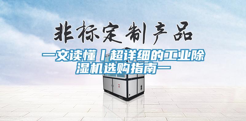 一文讀懂丨超詳細的工業除濕機選購指南一