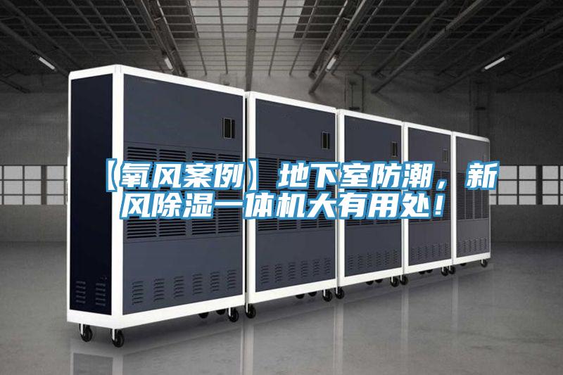 【氧風(fēng)案例】地下室防潮，新風(fēng)除濕一體機(jī)大有用處！