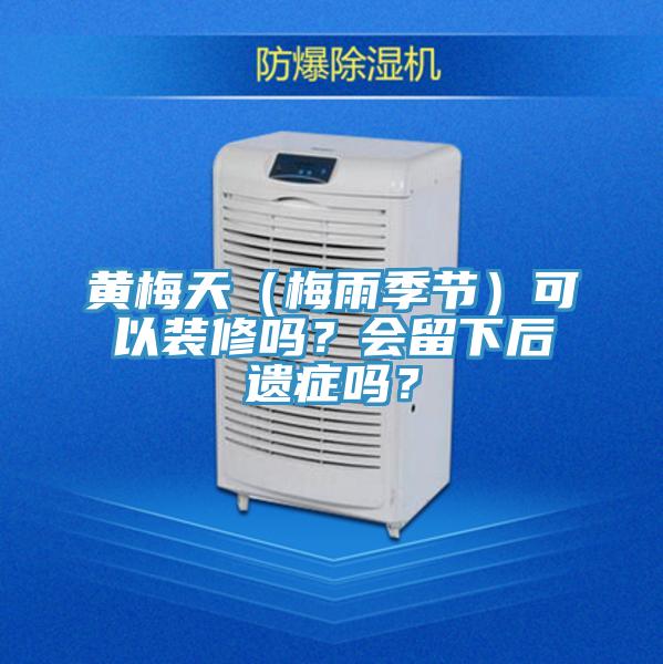黃梅天（梅雨季節）可以裝修嗎？會留下后遺癥嗎？