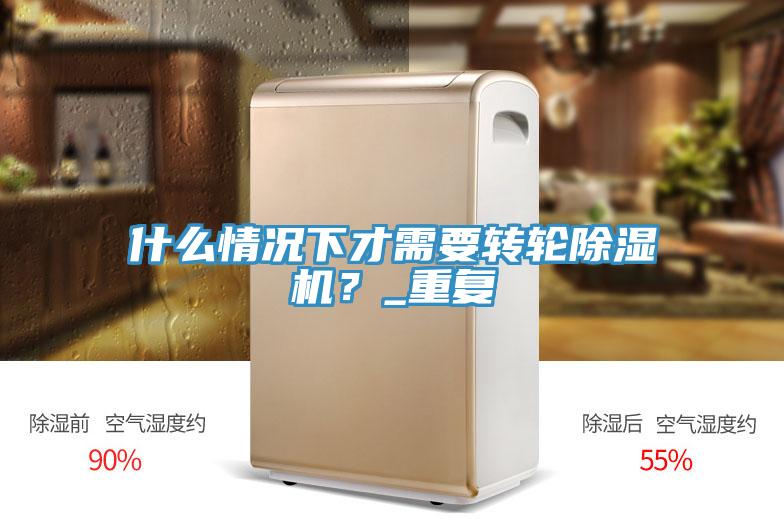 什么情況下才需要轉輪除濕機？_重復