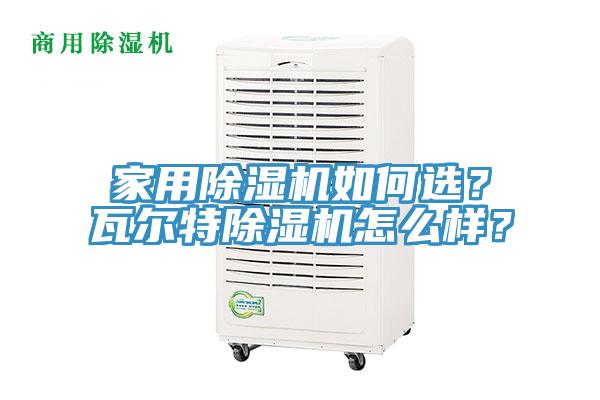 家用除濕機如何選？瓦爾特除濕機怎么樣？