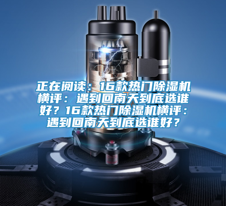 正在閱讀：16款熱門除濕機橫評：遇到回南天到底選誰好？16款熱門除濕機橫評：遇到回南天到底選誰好？