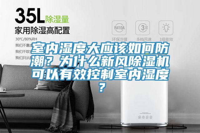 室內濕度大應該如何防潮？為什么新風除濕機可以有效控制室內濕度？