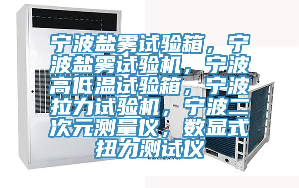 寧波鹽霧試驗箱，寧波鹽霧試驗機(jī)，寧波高低溫試驗箱，寧波拉力試驗機(jī)，寧波二次元測量儀，數(shù)顯式扭力測試儀