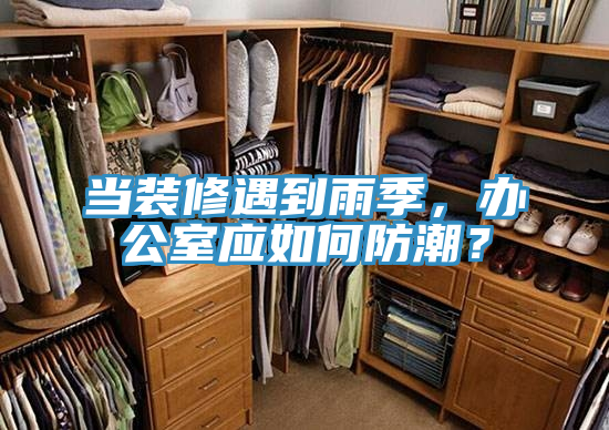 當裝修遇到雨季，辦公室應如何防潮？