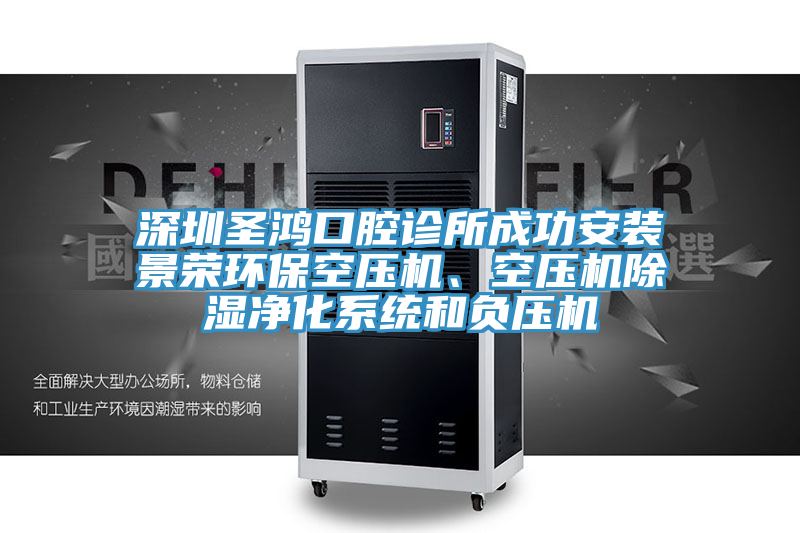 深圳圣鴻口腔診所成功安裝景榮環(huán)保空壓機(jī)、空壓機(jī)除濕凈化系統(tǒng)和負(fù)壓機(jī)