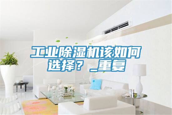工業除濕機該如何選擇？_重復