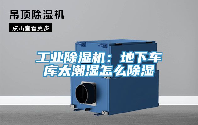 工業除濕機：地下車庫太潮濕怎么除濕