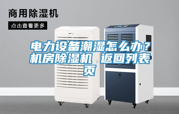 電力設備潮濕怎么辦？機房除濕機 返回列表頁